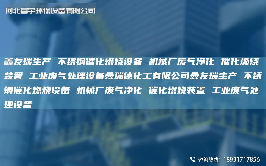 富宇生產 不銹鋼催化燃燒設備 機械廠廢氣凈化 催化燃燒裝置 工業廢氣處理設備鑫瑞德化工有限公司富宇生產 不銹鋼催化燃燒設備 機械廠廢氣凈化 催化燃燒裝置 工業廢氣處理設備