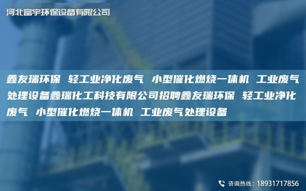 富宇環保 輕工業凈化廢氣 小型催化燃燒一體機 工業廢氣處理設備鑫瑞化工科技有限公司招聘富宇環保 輕工業凈化廢氣 小型催化燃燒一體機 工業廢氣處理設備