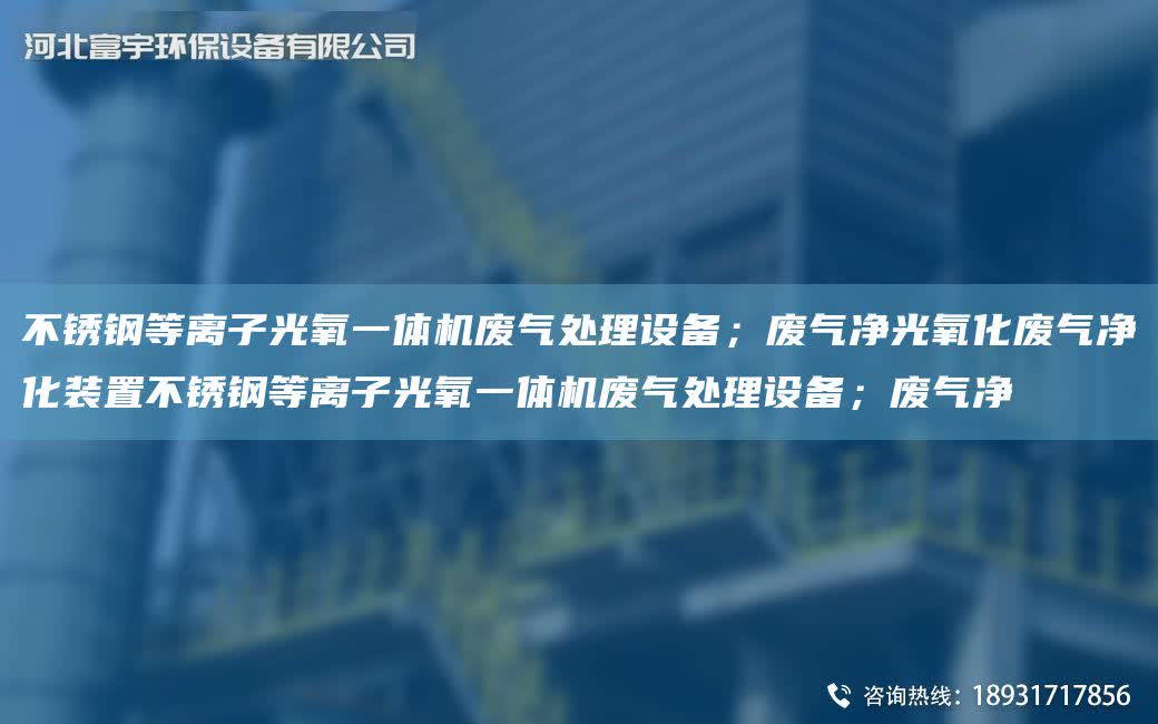 不銹鋼等離子光氧一體機廢氣處理設備；廢氣凈光氧化廢氣凈化裝置不銹鋼等離子光氧一體機廢氣處理設備；廢氣凈