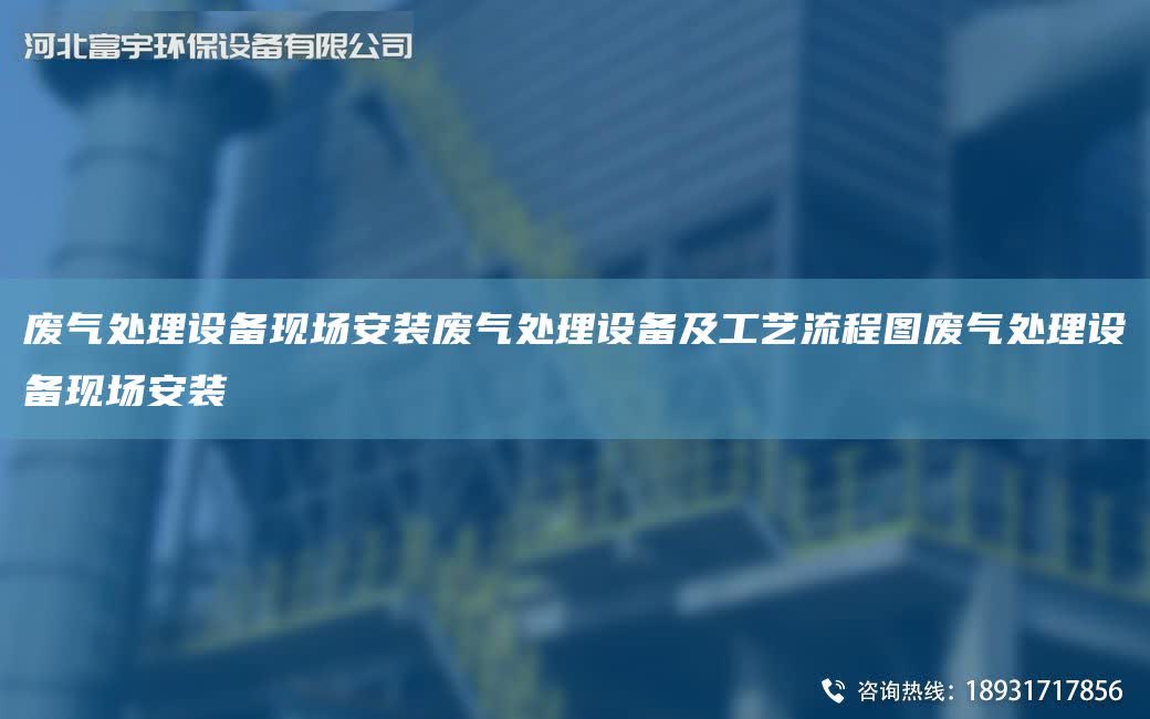 廢氣處理設(shè)備現(xiàn)場安裝廢氣處理設(shè)備及工藝流程圖廢氣處理設(shè)備現(xiàn)場安裝