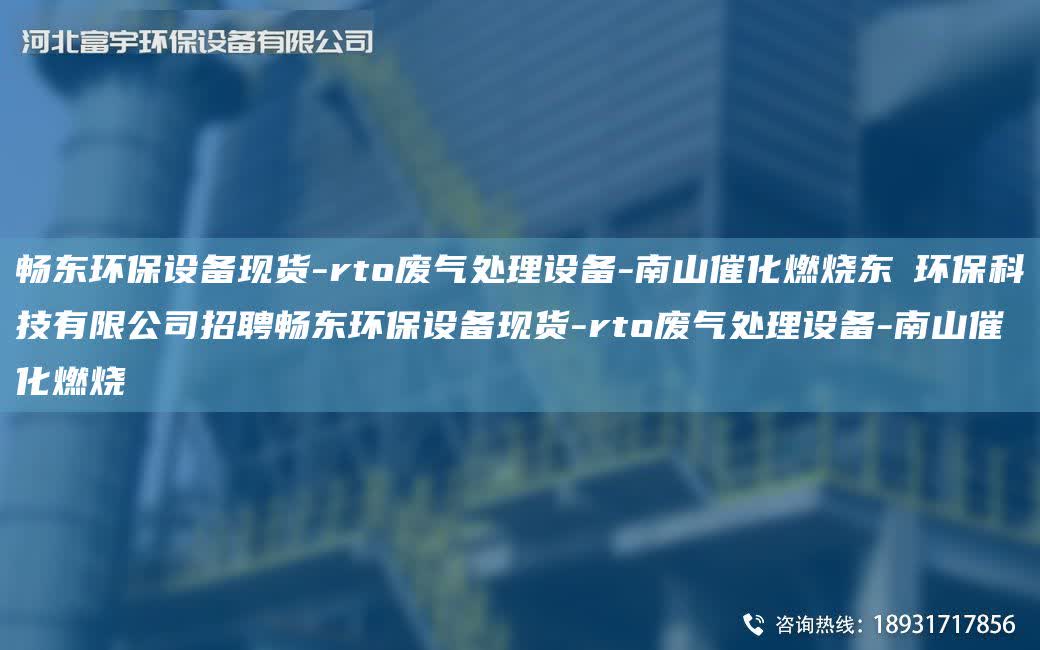 富宇環(huán)保設(shè)備現(xiàn)貨-rto廢氣處理設(shè)備-南山催化燃燒東昇環(huán)保科技有限公司招聘富宇環(huán)保設(shè)備現(xiàn)貨-rto廢氣處理設(shè)備-南山催化燃燒