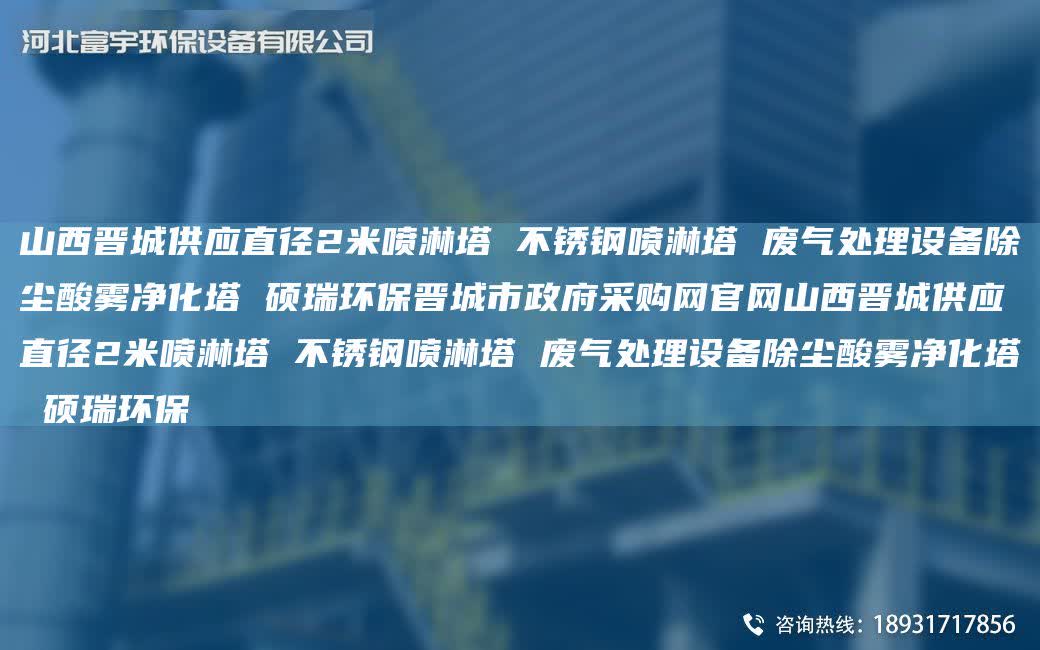 山西晉城供應直徑2米噴淋塔 不銹鋼噴淋塔 廢氣處理設備除塵酸霧凈化塔 碩瑞環(huán)保晉城市政府采購網(wǎng)官網(wǎng)山西晉城供應直徑2米噴淋塔 不銹鋼噴淋塔 廢氣處理設備除塵酸霧凈化塔 碩瑞環(huán)保