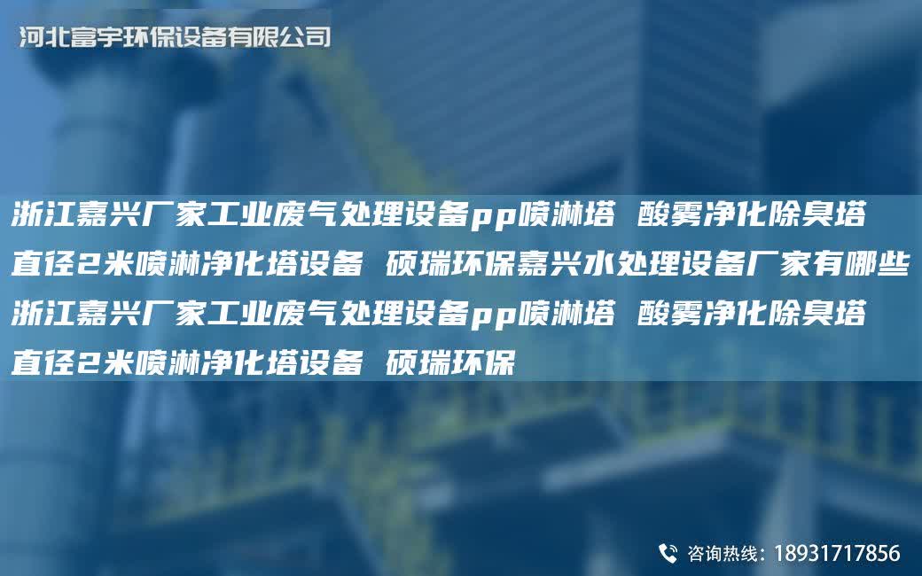 浙江嘉興廠家工業廢氣處理設備pp噴淋塔 酸霧凈化除臭塔 直徑2米噴淋凈化塔設備 碩瑞環保嘉興水處理設備廠家有哪些浙江嘉興廠家工業廢氣處理設備pp噴淋塔 酸霧凈化除臭塔 直徑2米噴淋凈化塔設備 碩瑞環保