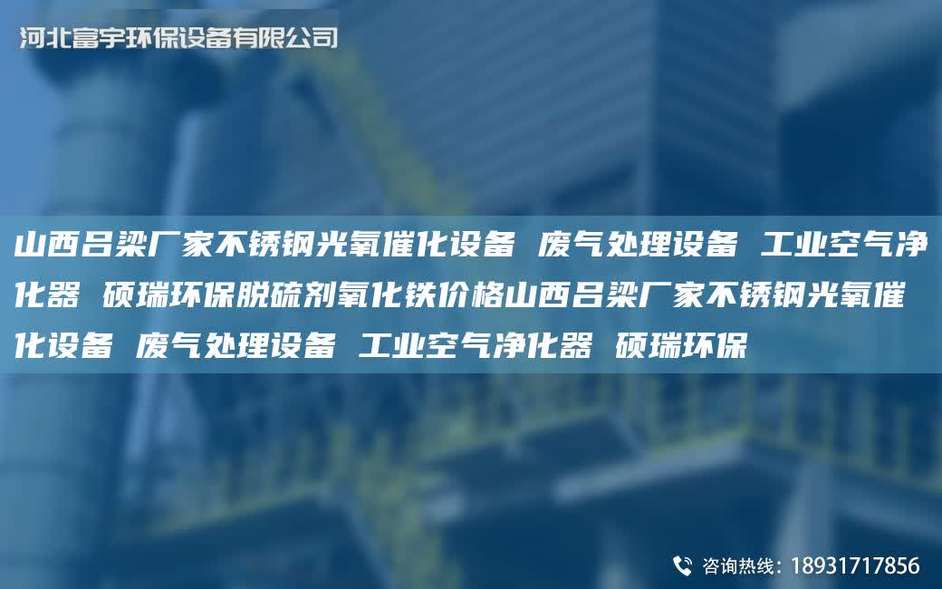 山西呂梁廠家不銹鋼光氧催化設備 廢氣處理設備 工業空氣凈化器 碩瑞環保脫硫劑氧化鐵價格山西呂梁廠家不銹鋼光氧催化設備 廢氣處理設備 工業空氣凈化器 碩瑞環保