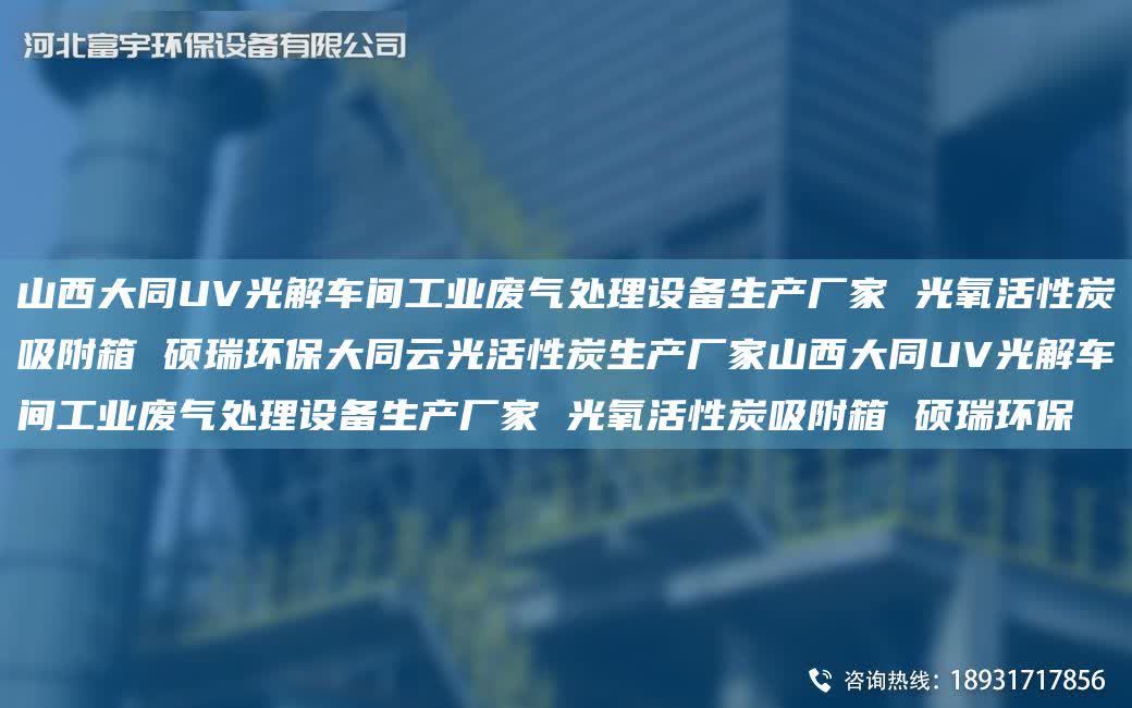 山西大同UV光解車間工業(yè)廢氣處理設備生產廠家 光氧活性炭吸附箱 碩瑞環(huán)保大同云光活性炭生產廠家山西大同UV光解車間工業(yè)廢氣處理設備生產廠家 光氧活性炭吸附箱 碩瑞環(huán)保