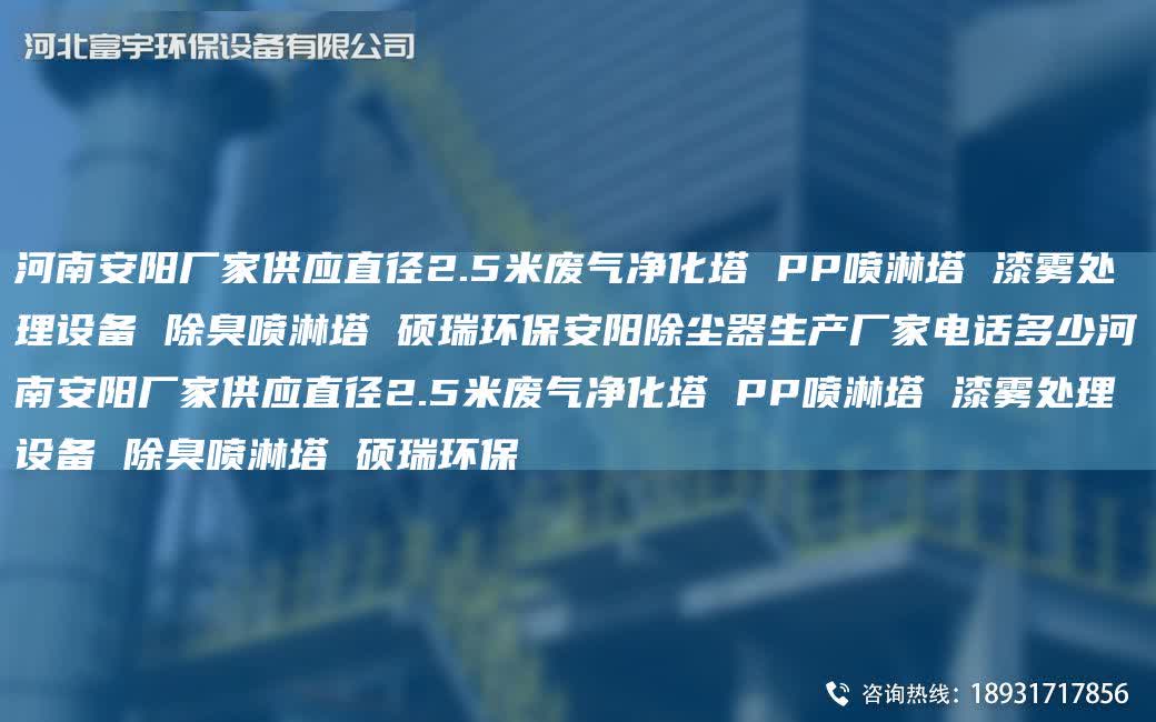 河南安陽廠家供應(yīng)直徑2.5米廢氣凈化塔 PP噴淋塔 漆霧處理設(shè)備 除臭噴淋塔 碩瑞環(huán)保安陽除塵器生產(chǎn)廠家電話多少河南安陽廠家供應(yīng)直徑2.5米廢氣凈化塔 PP噴淋塔 漆霧處理設(shè)備 除臭噴淋塔 碩瑞環(huán)保