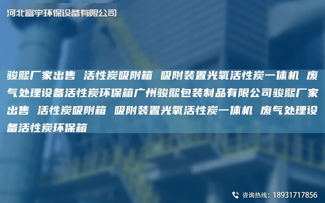駿熙廠家出售 活性炭吸附箱 吸附裝置光氧活性炭一體機 廢氣處理設備活性炭環保箱廣州駿熙包裝制品有限公司駿熙廠家出售 活性炭吸附箱 吸附裝置光氧活性炭一體機 廢氣處理設備活性炭環保箱