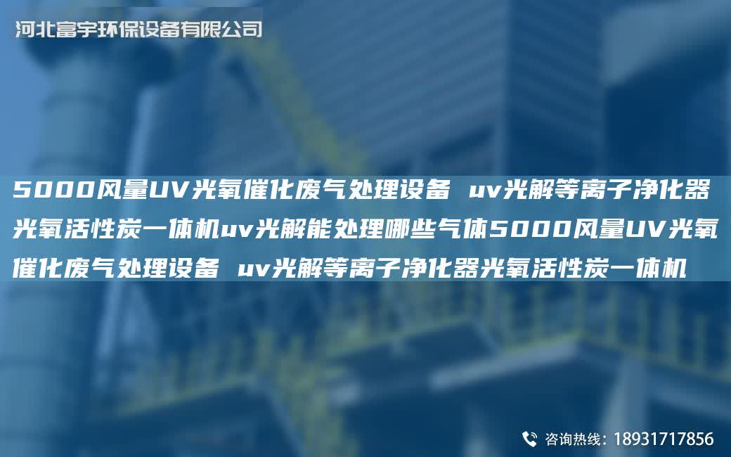 5000風量UV光氧催化廢氣處理設備 uv光解等離子凈化器光氧活性炭一體機uv光解能處理哪些氣體5000風量UV光氧催化廢氣處理設備 uv光解等離子凈化器光氧活性炭一體機