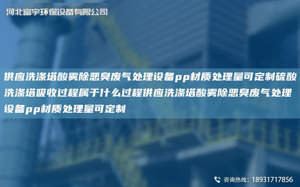 供應洗滌塔酸霧除惡臭廢氣處理設備pp材質處理量可定制硫酸洗滌塔吸收過程屬于什么過程供應洗滌塔酸霧除惡臭廢氣處理設備pp材質處理量可定制