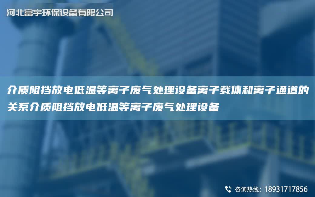 介質(zhì)阻擋放電低溫等離子廢氣處理設(shè)備離子載體和離子通道的關(guān)系介質(zhì)阻擋放電低溫等離子廢氣處理設(shè)備