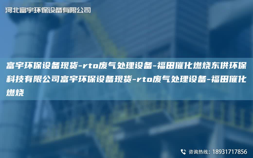 富宇環保設備現貨-rto廢氣處理設備-福田催化燃燒東供環?？萍加邢薰靖挥瞽h保設備現貨-rto廢氣處理設備-福田催化燃燒