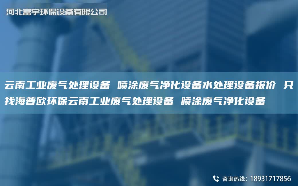 云南工業廢氣處理設備 噴涂廢氣凈化設備水處理設備報價 只找海普歐環保云南工業廢氣處理設備 噴涂廢氣凈化設備