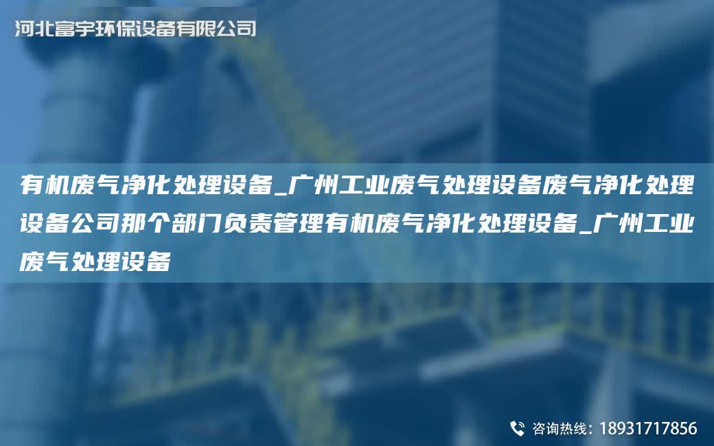 有機廢氣凈化處理設(shè)備_廣州工業(yè)廢氣處理設(shè)備廢氣凈化處理設(shè)備公司那個部門負責管理有機廢氣凈化處理設(shè)備_廣州工業(yè)廢氣處理設(shè)備