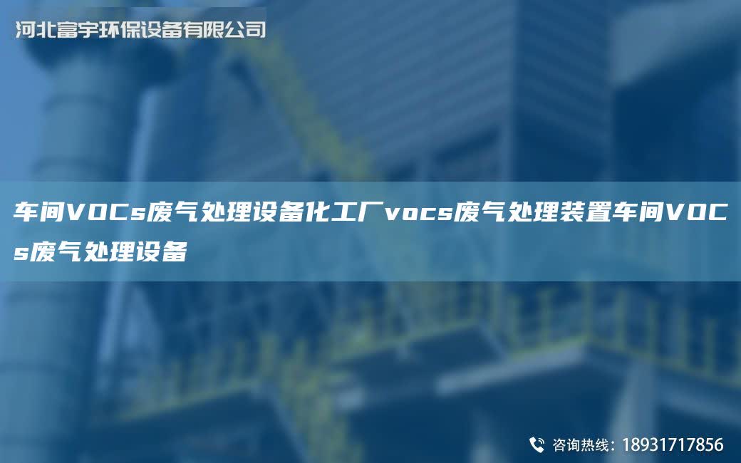 車間VOCs廢氣處理設(shè)備化工廠vocs廢氣處理裝置車間VOCs廢氣處理設(shè)備