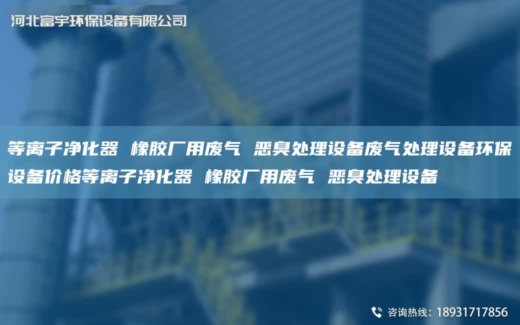 等離子凈化器 橡膠廠用廢氣 惡臭處理設(shè)備廢氣處理設(shè)備環(huán)保設(shè)備價格等離子凈化器 橡膠廠用廢氣 惡臭處理設(shè)備