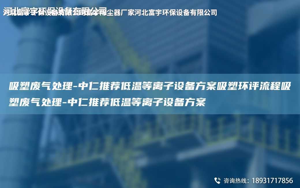 吸塑廢氣處理-中仁推薦低溫等離子設(shè)備方案吸塑環(huán)評流程吸塑廢氣處理-中仁推薦低溫等離子設(shè)備方案