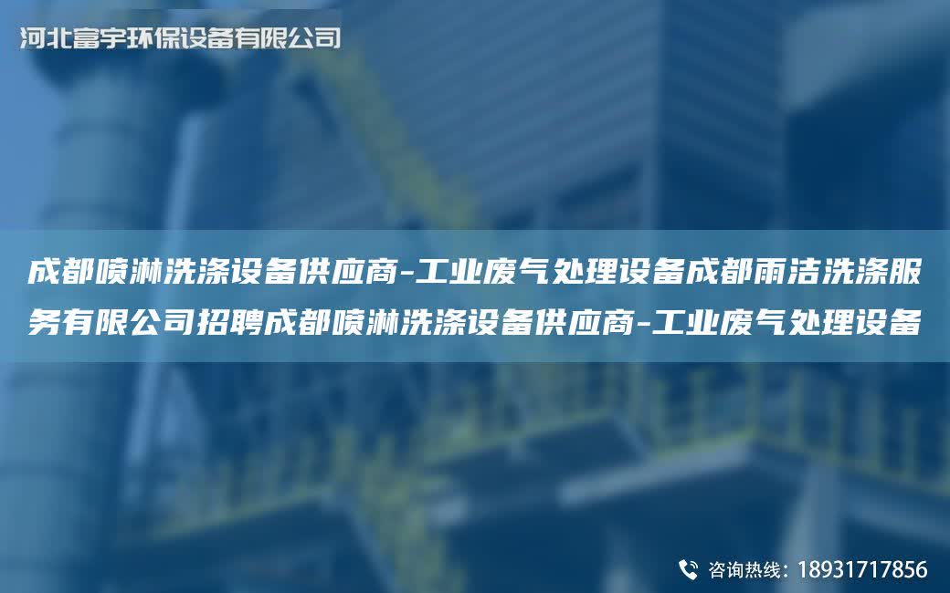 成都噴淋洗滌設備供應商-工業(yè)廢氣處理設備成都雨潔洗滌服務有限公司招聘成都噴淋洗滌設備供應商-工業(yè)廢氣處理設備
