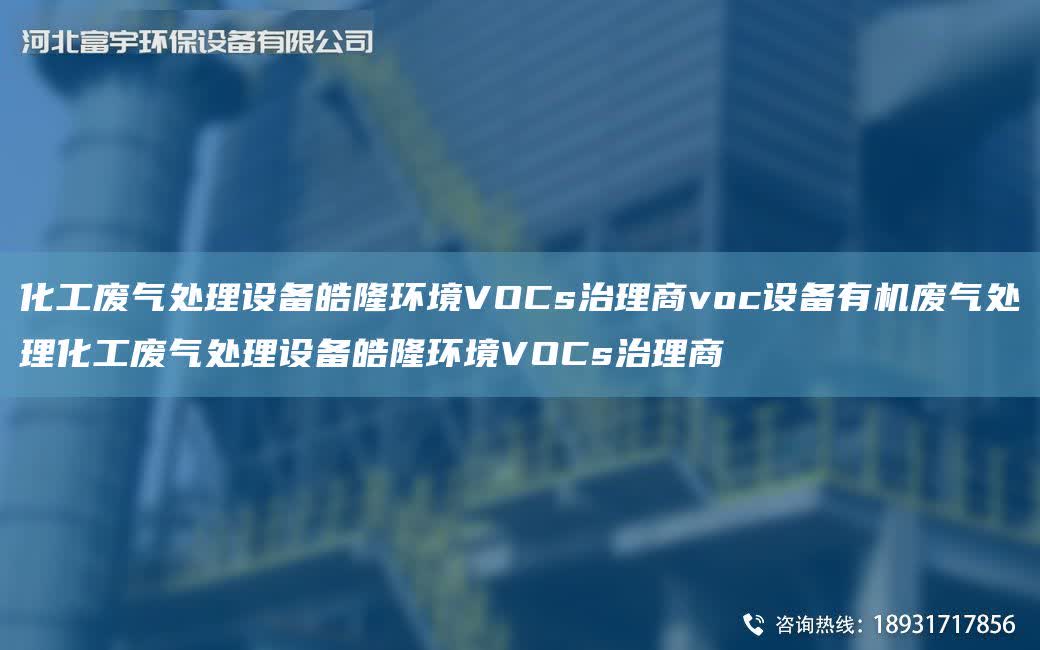 化工廢氣處理設(shè)備皓隆環(huán)境VOCs治理商voc設(shè)備有機(jī)廢氣處理化工廢氣處理設(shè)備皓隆環(huán)境VOCs治理商