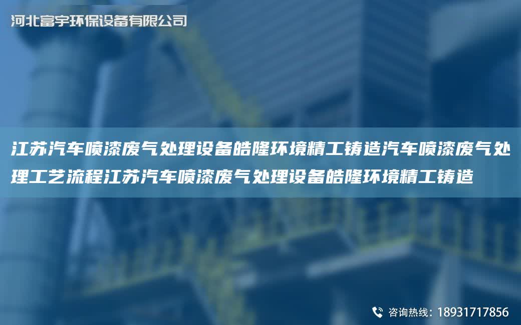 江蘇汽車噴漆廢氣處理設備皓隆環境精工鑄造汽車噴漆廢氣處理工藝流程江蘇汽車噴漆廢氣處理設備皓隆環境精工鑄造