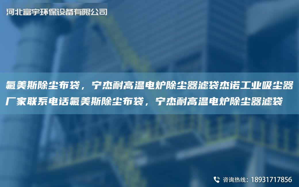 氟美斯除塵布袋，寧杰耐高溫電爐除塵器濾袋杰諾工業吸塵器廠家聯系電話氟美斯除塵布袋，寧杰耐高溫電爐除塵器濾袋