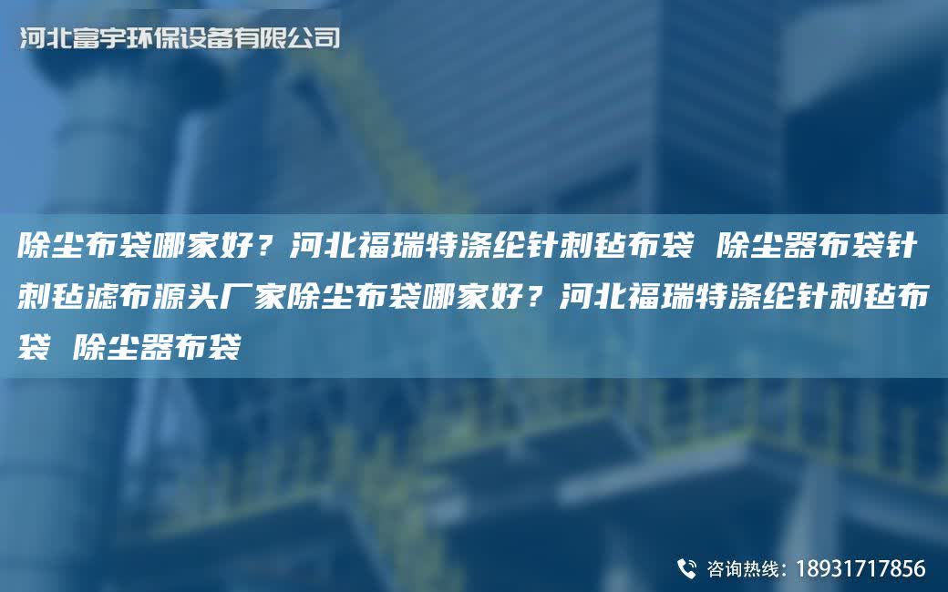 除塵布袋哪家好？河北福瑞特滌綸針刺氈布袋 除塵器布袋針刺氈濾布源頭廠家除塵布袋哪家好？河北福瑞特滌綸針刺氈布袋 除塵器布袋