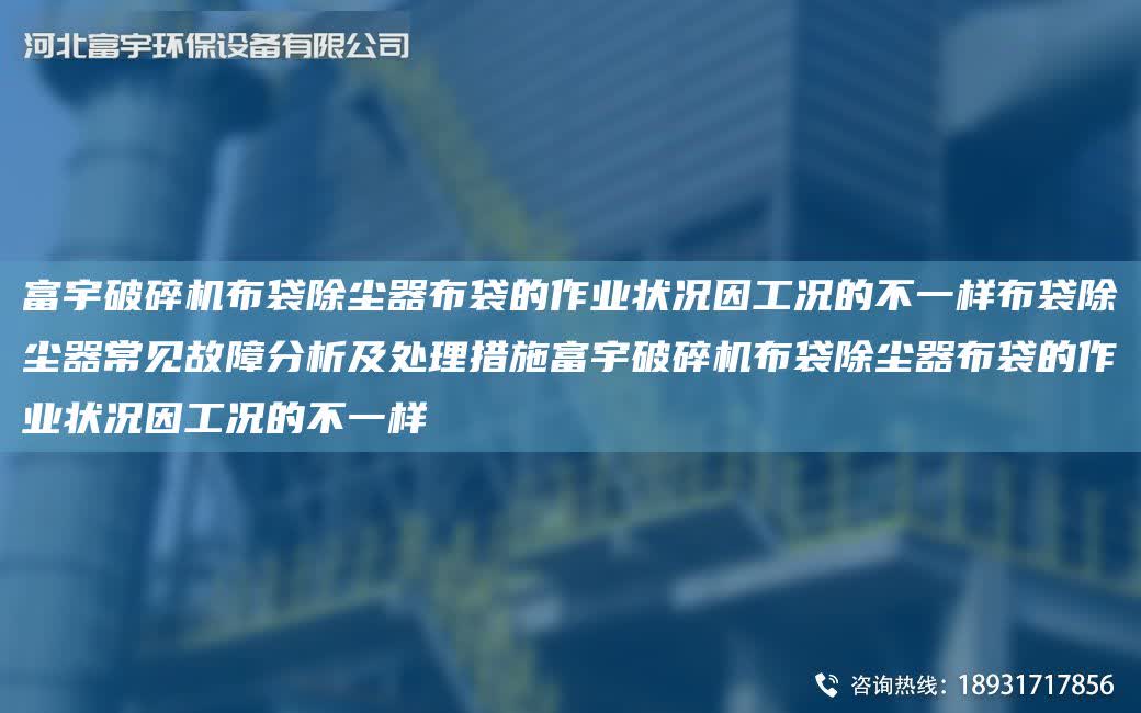 富宇破碎機布袋除塵器布袋的作業(yè)狀況因工況的不一樣布袋除塵器常見故障分析及處理措施富宇破碎機布袋除塵器布袋的作業(yè)狀況因工況的不一樣