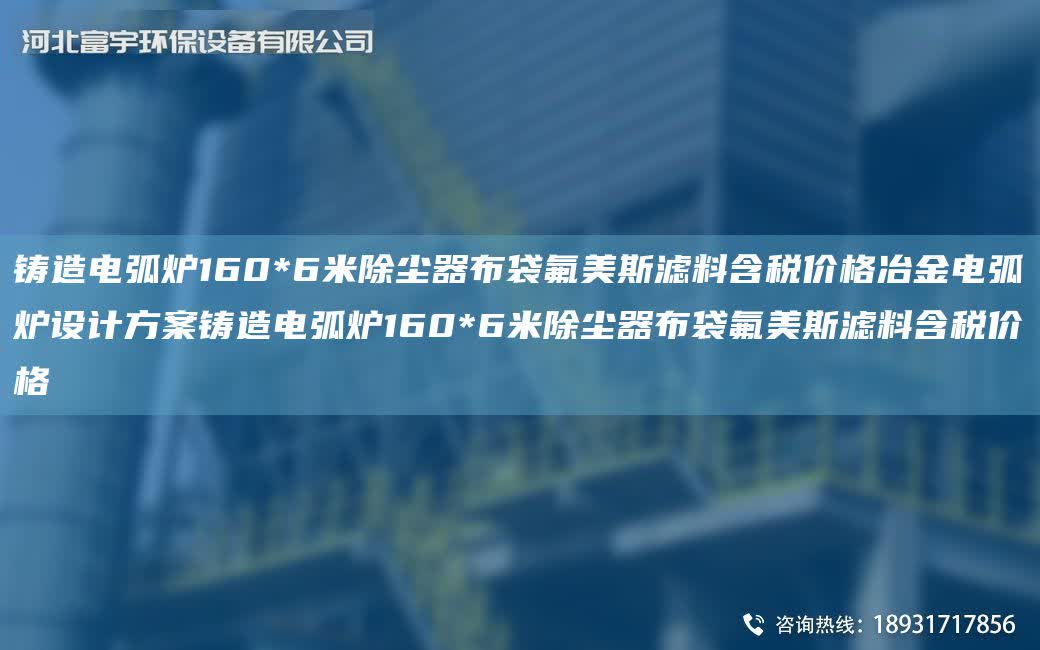 鑄造電弧爐160*6米除塵器布袋氟美斯濾料含稅價(jià)格冶金電弧爐設(shè)計(jì)方案鑄造電弧爐160*6米除塵器布袋氟美斯濾料含稅價(jià)格