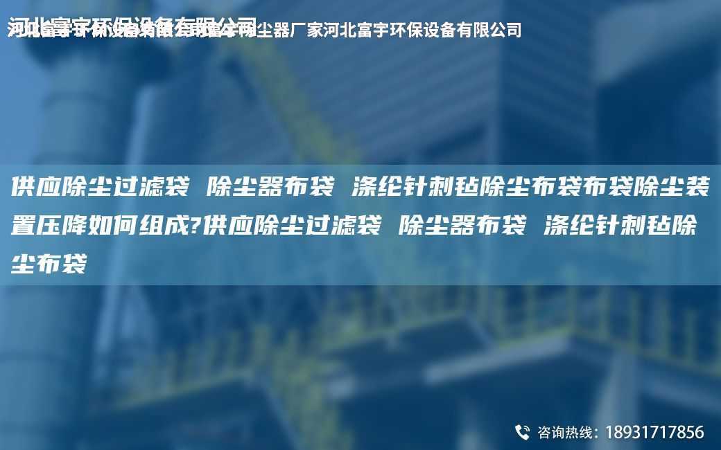供應(yīng)除塵過濾袋 除塵器布袋 滌綸針刺氈除塵布袋布袋除塵裝置壓降如何組成?供應(yīng)除塵過濾袋 除塵器布袋 滌綸針刺氈除塵布袋