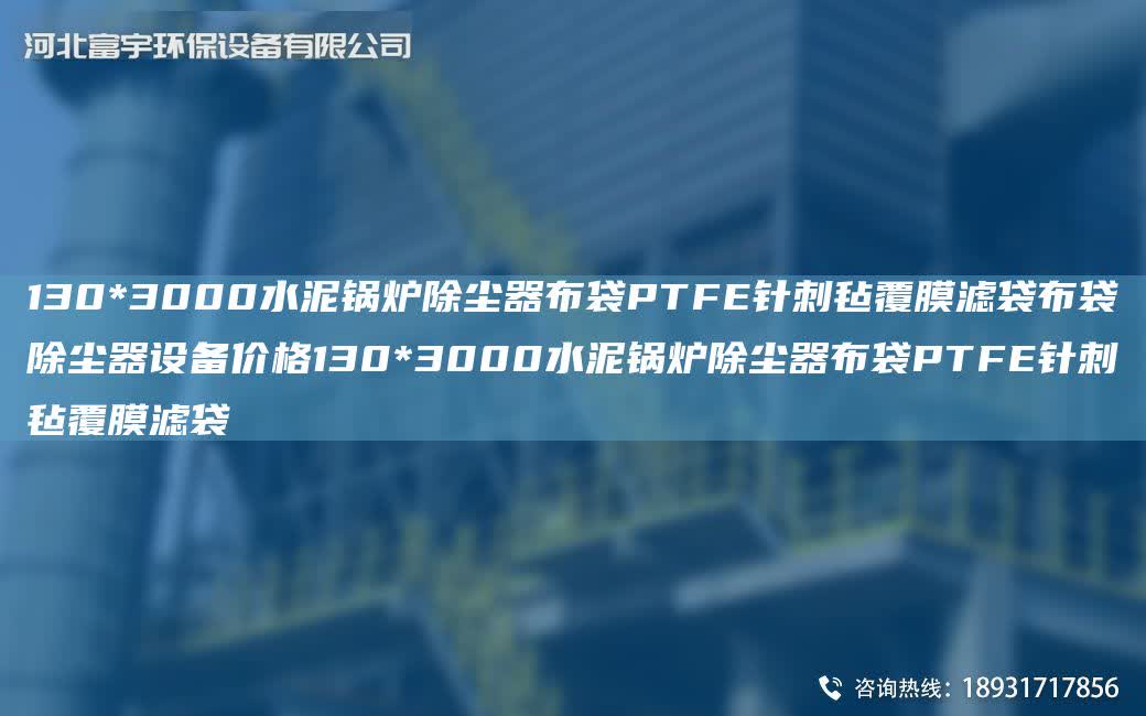 130*3000水泥鍋爐除塵器布袋PTFE針刺氈覆膜濾袋布袋除塵器設(shè)備價(jià)格130*3000水泥鍋爐除塵器布袋PTFE針刺氈覆膜濾袋