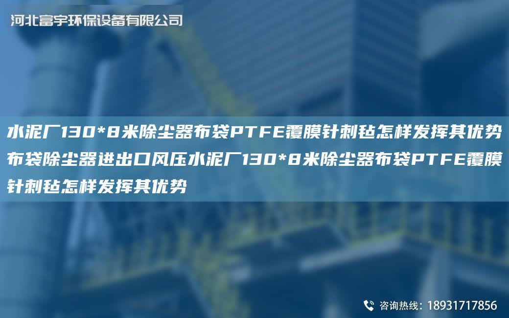 水泥廠130*8米除塵器布袋PTFE覆膜針刺氈怎樣發(fā)揮其優(yōu)勢(shì)布袋除塵器進(jìn)出口風(fēng)壓水泥廠130*8米除塵器布袋PTFE覆膜針刺氈怎樣發(fā)揮其優(yōu)勢(shì)