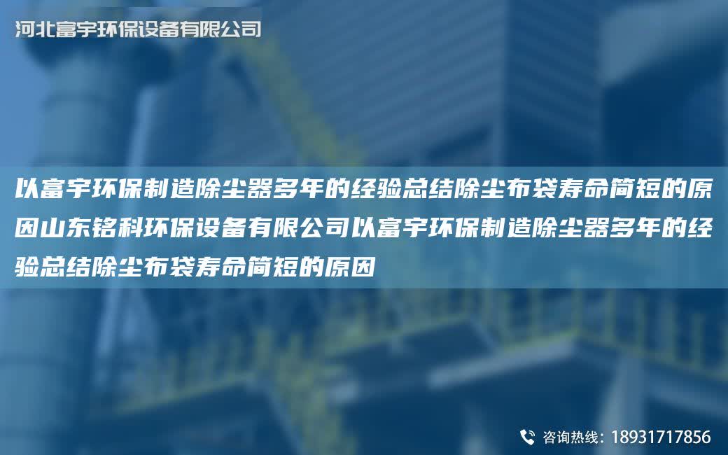 以富宇環(huán)保制造除塵器多NA的經(jīng)驗總結除塵布袋壽命簡短的原因山東銘科環(huán)保設備有限公司以富宇環(huán)保制造除塵器多NA的經(jīng)驗總結除塵布袋壽命簡短的原因