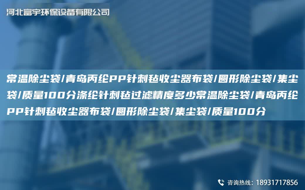 常溫除塵袋/青島丙綸PP針刺氈收塵器布袋/圓形除塵袋/集塵袋/質(zhì)量100分滌綸針刺氈過濾精度多少常溫除塵袋/青島丙綸PP針刺氈收塵器布袋/圓形除塵袋/集塵袋/質(zhì)量100分