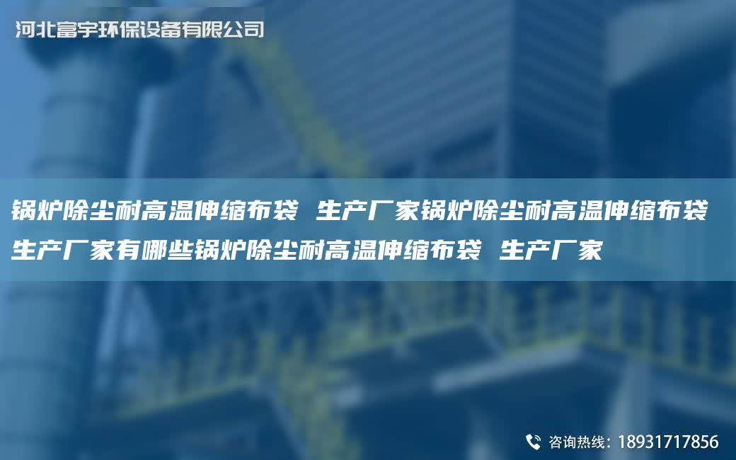 鍋爐除塵耐高溫伸縮布袋 生產廠家鍋爐除塵耐高溫伸縮布袋 生產廠家有哪些鍋爐除塵耐高溫伸縮布袋 生產廠家