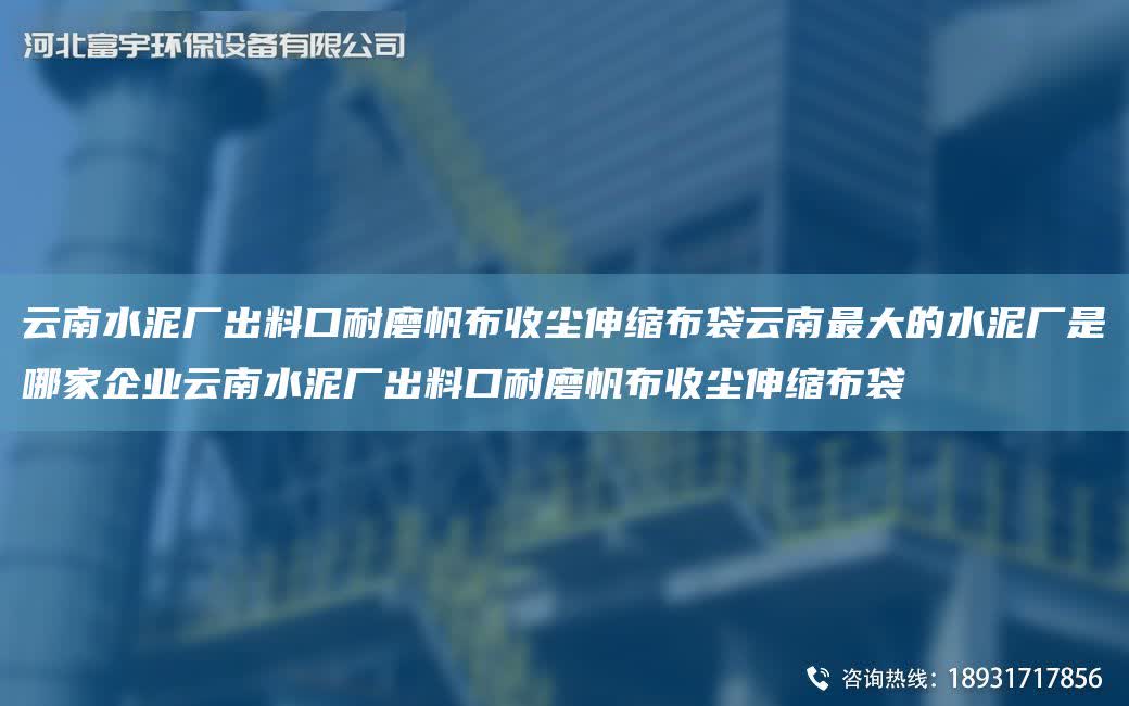 云南水泥廠出料口耐磨帆布收塵伸縮布袋云南Z大的水泥廠是哪家企業(yè)云南水泥廠出料口耐磨帆布收塵伸縮布袋