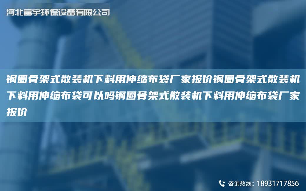 鋼圈骨架式散裝機下料用伸縮布袋廠家報價鋼圈骨架式散裝機下料用伸縮布袋可以嗎鋼圈骨架式散裝機下料用伸縮布袋廠家報價