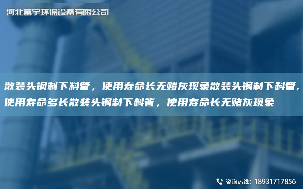 散裝頭鋼制下料管，使用壽命長無賭灰現(xiàn)象散裝頭鋼制下料管,使用壽命多長散裝頭鋼制下料管，使用壽命長無賭灰現(xiàn)象