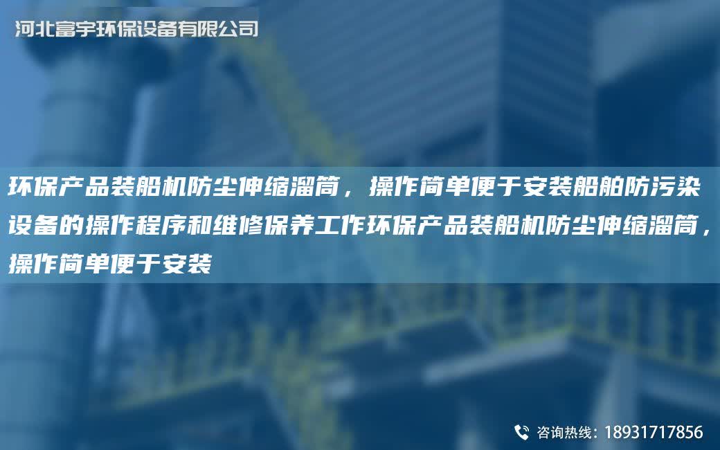 環(huán)保產(chǎn)品裝船機防塵伸縮溜筒，操作簡單便于安裝船舶防污染設備的操作程序和維修保養(yǎng)工作環(huán)保產(chǎn)品裝船機防塵伸縮溜筒，操作簡單便于安裝