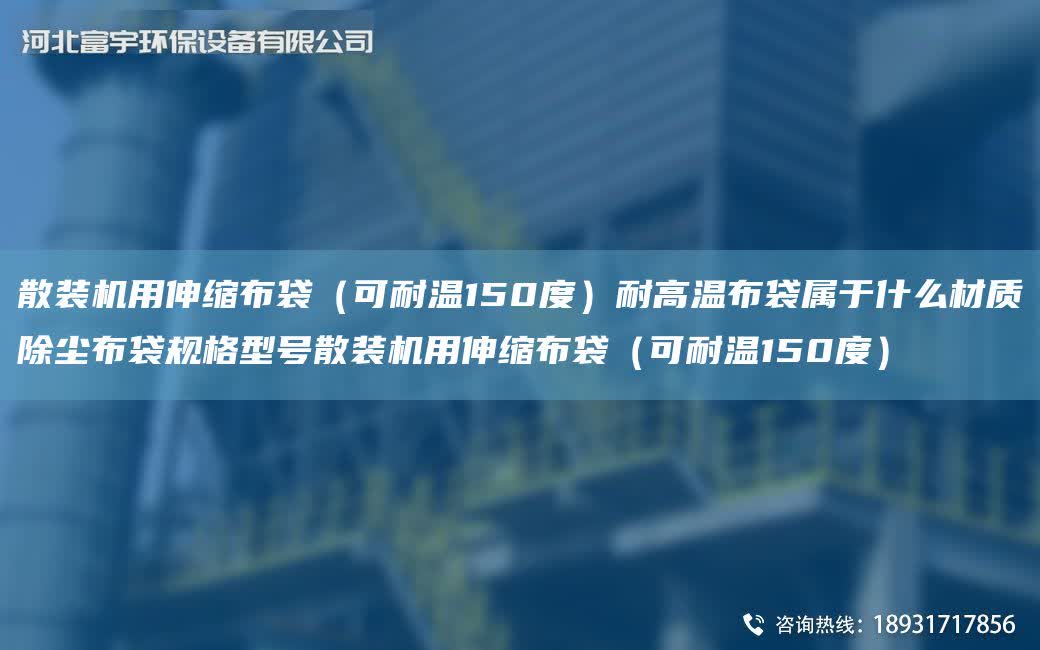 散裝機用伸縮布袋（可耐溫150度）耐高溫布袋屬于什么材質除塵布袋規格型號散裝機用伸縮布袋（可耐溫150度）