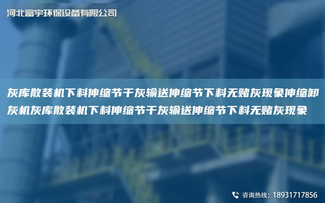 灰庫散裝機下料伸縮節干灰輸送伸縮節下料無賭灰現象伸縮卸灰機灰庫散裝機下料伸縮節干灰輸送伸縮節下料無賭灰現象
