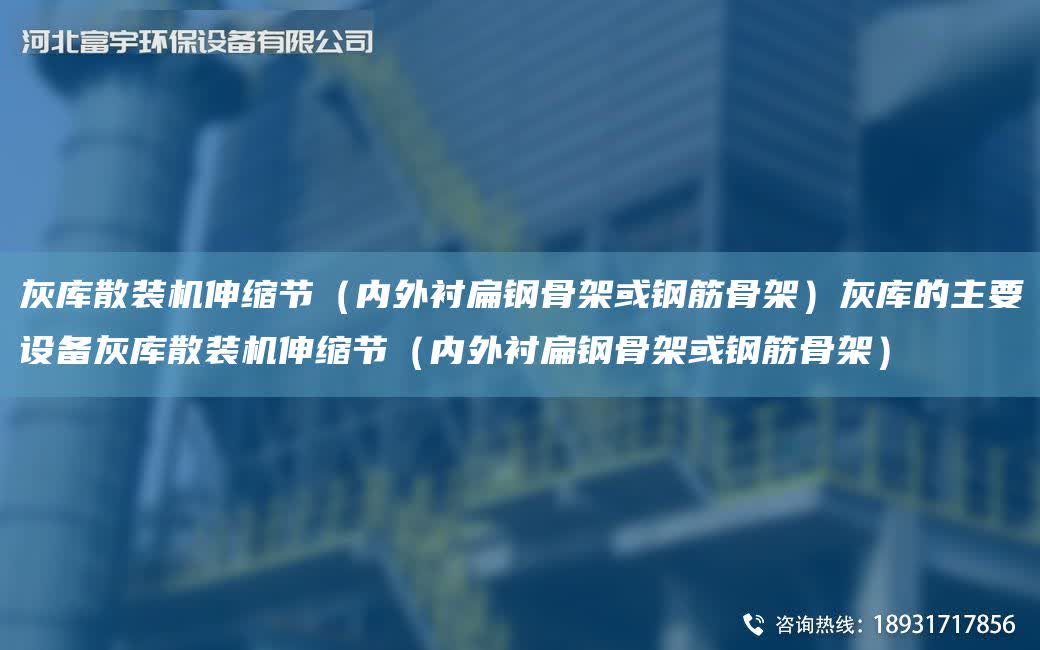 灰庫散裝機伸縮節（內外襯扁鋼骨架或鋼筋骨架）灰庫的主要設備灰庫散裝機伸縮節（內外襯扁鋼骨架或鋼筋骨架）