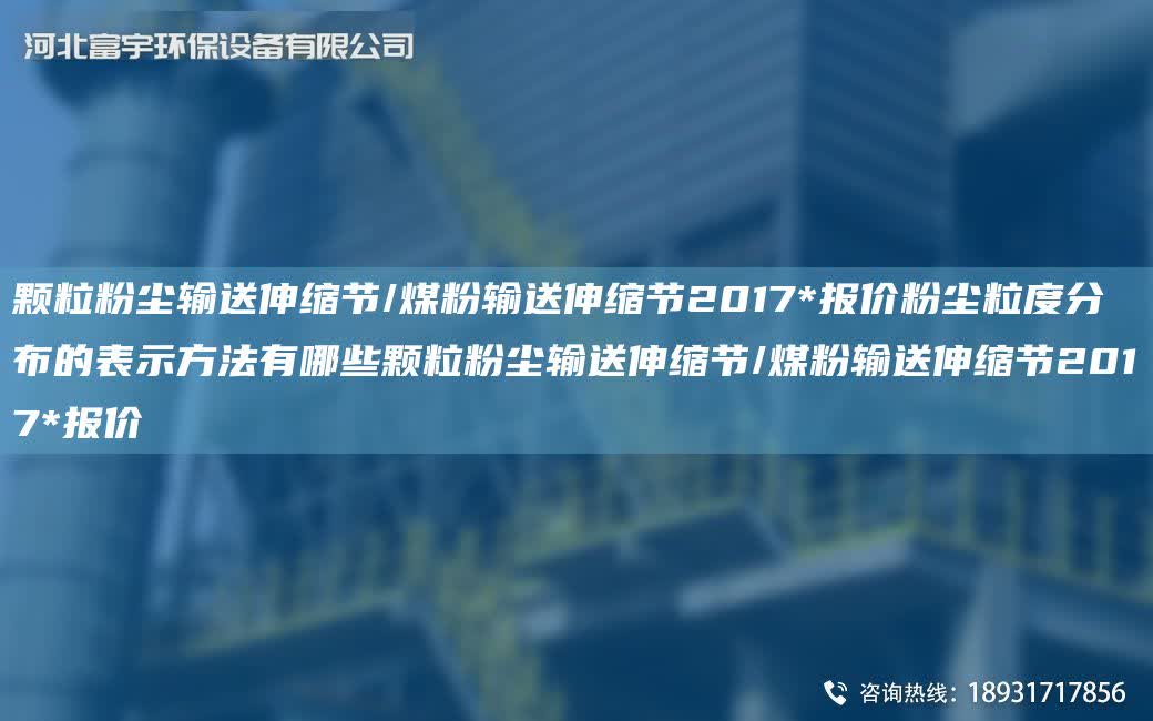 顆粒粉塵輸送伸縮節/煤粉輸送伸縮節2017*報價粉塵粒度分布的表示方法有哪些顆粒粉塵輸送伸縮節/煤粉輸送伸縮節2017*報價