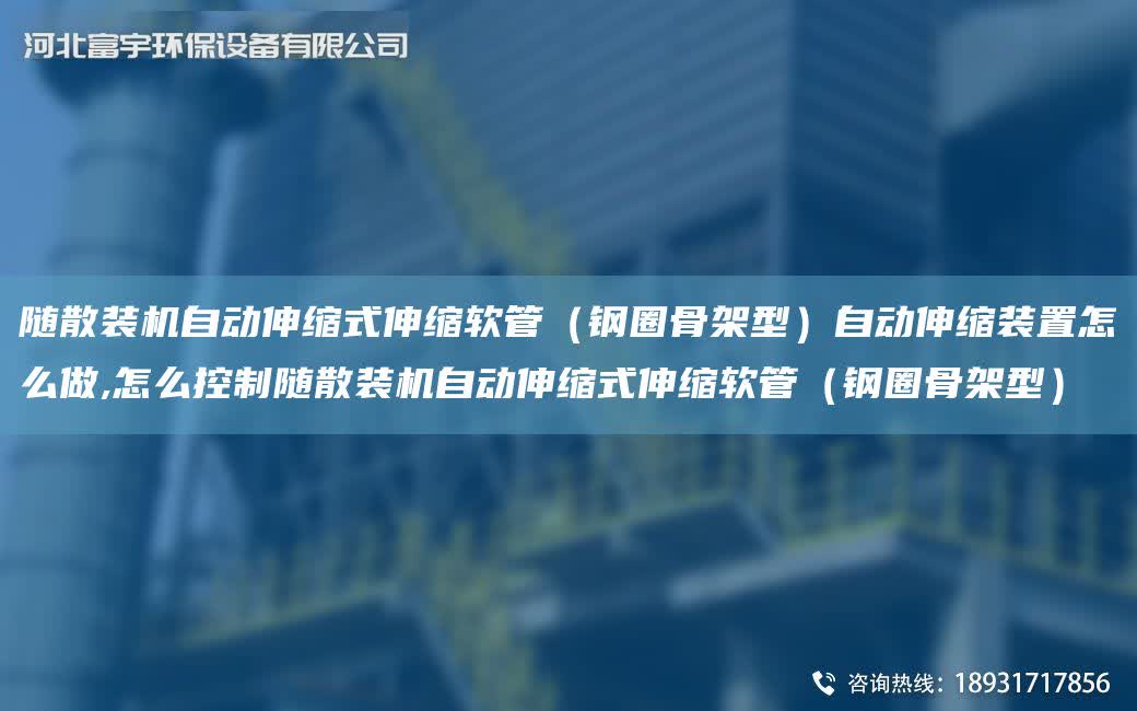 隨散裝機自動伸縮式伸縮軟管（鋼圈骨架型）自動伸縮裝置怎么做,怎么控制隨散裝機自動伸縮式伸縮軟管（鋼圈骨架型）