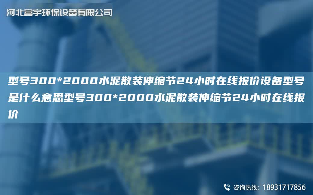 型號300*2000水泥散裝伸縮節(jié)24小時在線報價設(shè)備型號是什么意思型號300*2000水泥散裝伸縮節(jié)24小時在線報價
