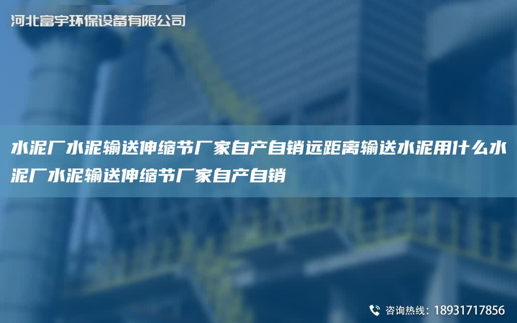 水泥廠水泥輸送伸縮節廠家自產自銷遠距離輸送水泥用什么水泥廠水泥輸送伸縮節廠家自產自銷