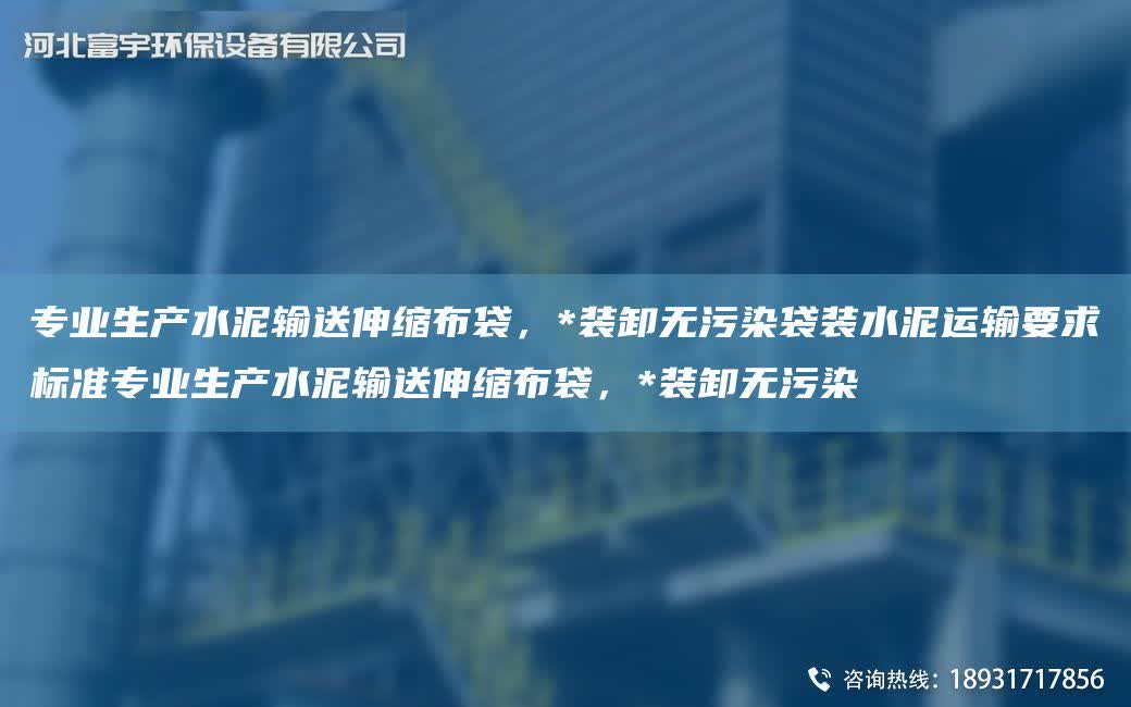 專業生產水泥輸送伸縮布袋，*裝卸無污染袋裝水泥運輸要求標準專業生產水泥輸送伸縮布袋，*裝卸無污染