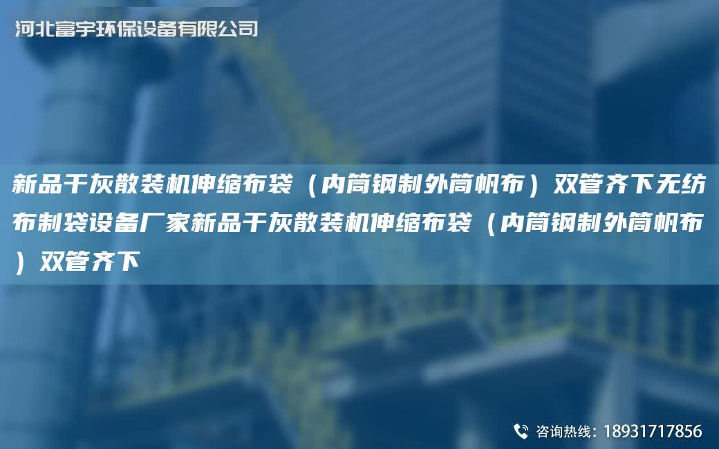 新品干灰散裝機(jī)伸縮布袋（內(nèi)筒鋼制外筒帆布）雙管齊下無紡布制袋設(shè)備廠家新品干灰散裝機(jī)伸縮布袋（內(nèi)筒鋼制外筒帆布）雙管齊下