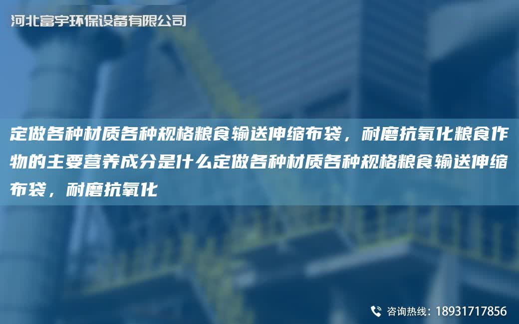 定做各種材質(zhì)各種規(guī)格糧食輸送伸縮布袋，耐磨抗氧化糧食作物的主要營養(yǎng)成分是什么定做各種材質(zhì)各種規(guī)格糧食輸送伸縮布袋，耐磨抗氧化