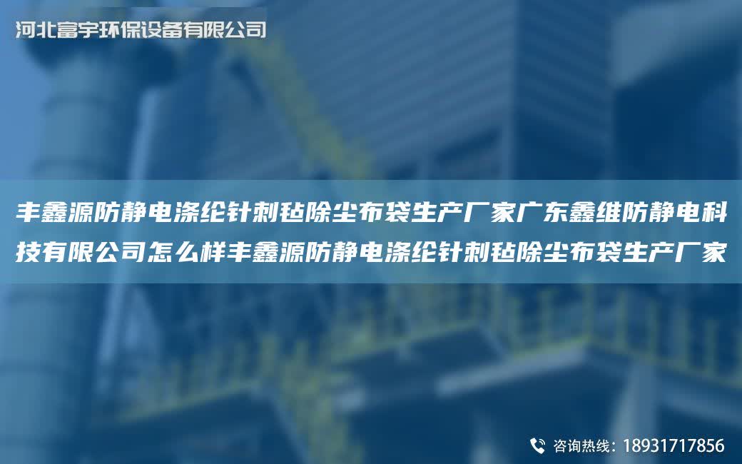 豐鑫源防靜電滌綸針刺氈除塵布袋生產廠家廣東鑫維防靜電科技有限公司怎么樣豐鑫源防靜電滌綸針刺氈除塵布袋生產廠家