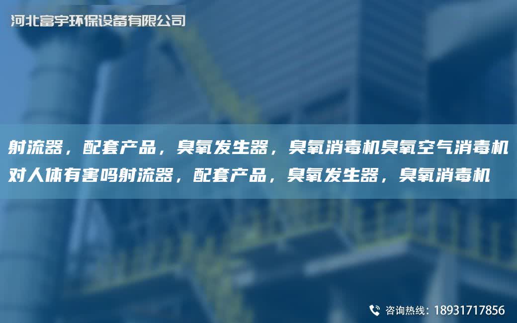 射流器，配TA-O產(chǎn)品，臭氧發(fā)生器，臭氧消毒機(jī)臭氧空氣消毒機(jī)對(duì)人體有害嗎射流器，配TA-O產(chǎn)品，臭氧發(fā)生器，臭氧消毒機(jī)