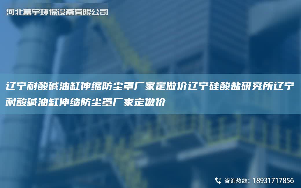 遼寧耐酸堿油缸伸縮防塵罩廠家定做價遼寧硅酸鹽研究所遼寧耐酸堿油缸伸縮防塵罩廠家定做價